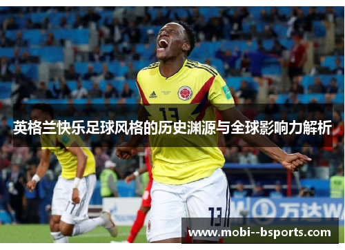 英格兰快乐足球风格的历史渊源与全球影响力解析 英格兰快乐足球风格的历史渊源与全球影响力解析