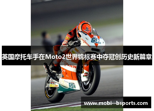 英国摩托车手在Moto2世界锦标赛中夺冠创历史新篇章 英国摩托车手在Moto2世界锦标赛中夺冠创历史新篇章