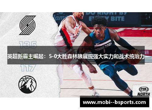 英超新霸主崛起:5-0大胜森林狼展现强大实力和战术统治力 英超新霸主崛起:5-0大胜森林狼展现强大实力和战术统治力