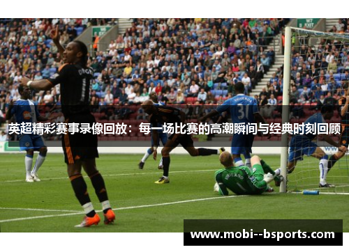 英超精彩赛事录像回放：每一场比赛的高潮瞬间与经典时刻回顾