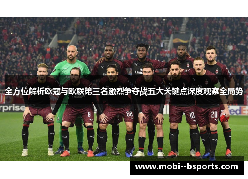 全方位解析欧冠与欧联第三名激烈争夺战五大关键点深度观察全局势 全方位解析欧冠与欧联第三名激烈争夺战五大关键点深度观察全局势