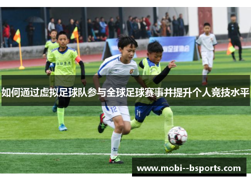 如何通过虚拟足球队参与全球足球赛事并提升个人竞技水平