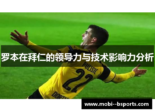 罗本在拜仁的领导力与技术影响力分析 罗本在拜仁的领导力与技术影响力分析