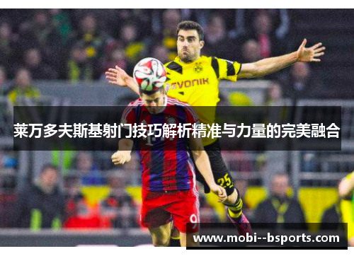 莱万多夫斯基射门技巧解析精准与力量的完美融合
