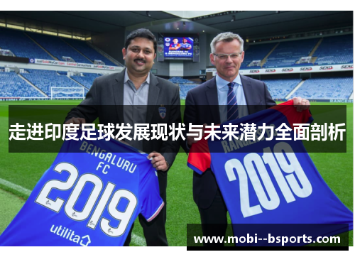 走进印度足球发展现状与未来潜力全面剖析