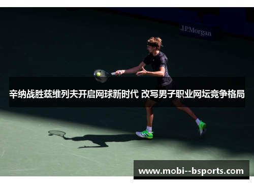 辛纳战胜兹维列夫开启网球新时代 改写男子职业网坛竞争格局 辛纳战胜兹维列夫开启网球新时代 改写男子职业网坛竞争格局