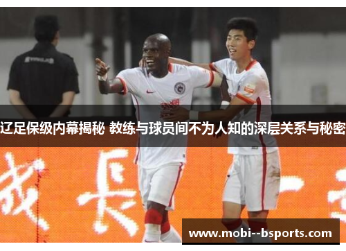 辽足保级内幕揭秘 教练与球员间不为人知的深层关系与秘密