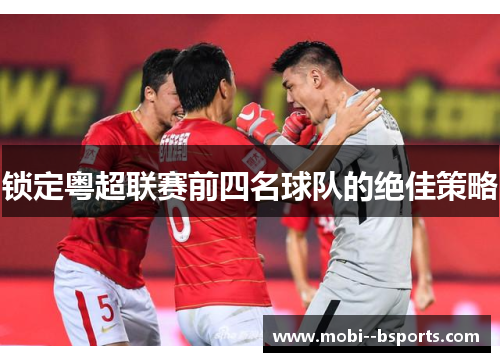 锁定粤超联赛前四名球队的绝佳策略 锁定粤超联赛前四名球队的绝佳策略