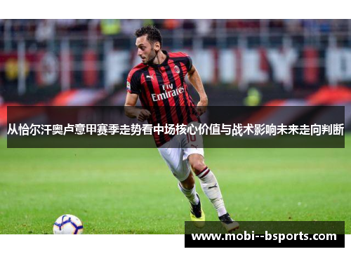从恰尔汗奥卢意甲赛季走势看中场核心价值与战术影响未来走向判断 从恰尔汗奥卢意甲赛季走势看中场核心价值与战术影响未来走向判断
