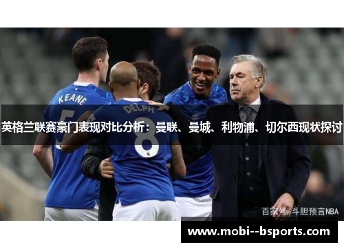 英格兰联赛豪门表现对比分析:曼联、曼城、利物浦、切尔西现状探讨 英格兰联赛豪门表现对比分析:曼联、曼城、利物浦、切尔西现状探讨