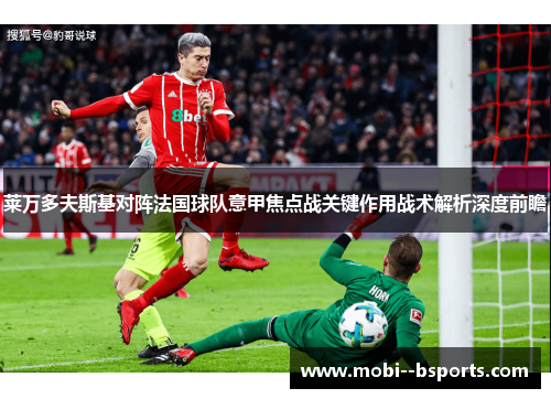莱万多夫斯基对阵法国球队意甲焦点战关键作用战术解析深度前瞻