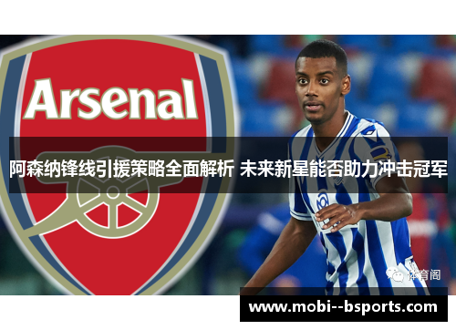 阿森纳锋线引援策略全面解析 未来新星能否助力冲击冠军 阿森纳锋线引援策略全面解析 未来新星能否助力冲击冠军