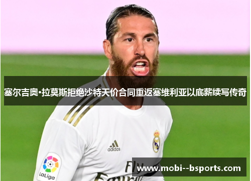 塞尔吉奥·拉莫斯拒绝沙特天价合同重返塞维利亚以底薪续写传奇