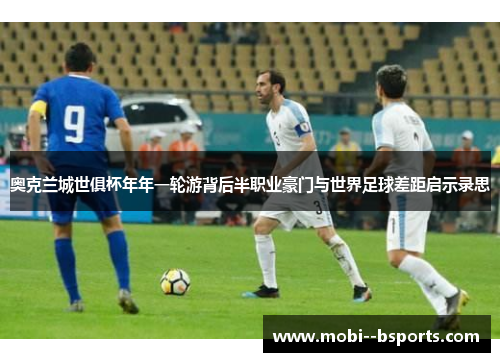 奥克兰城世俱杯年年一轮游背后半职业豪门与世界足球差距启示录思