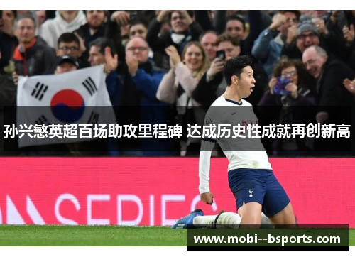 孙兴慜英超百场助攻里程碑 达成历史性成就再创新高 孙兴慜英超百场助攻里程碑 达成历史性成就再创新高