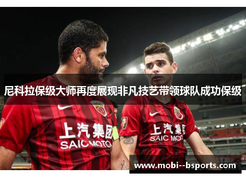 尼科拉保级大师再度展现非凡技艺带领球队成功保级 尼科拉保级大师再度展现非凡技艺带领球队成功保级