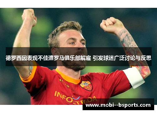 德罗西因表现不佳遭罗马俱乐部解雇 引发球迷广泛讨论与反思 德罗西因表现不佳遭罗马俱乐部解雇 引发球迷广泛讨论与反思
