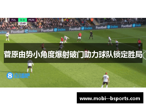 菅原由势小角度爆射破门助力球队锁定胜局
